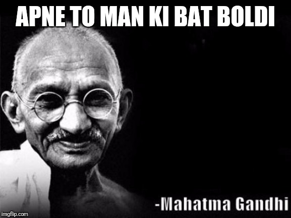 Mahatma Gandhi Rocks | APNE TO MAN KI BAT BOLDI | image tagged in mahatma gandhi rocks | made w/ Imgflip meme maker