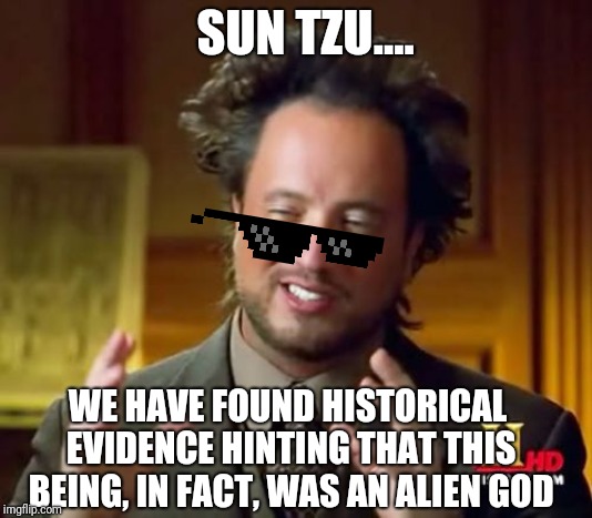 Ancient Aliens | SUN TZU.... WE HAVE FOUND HISTORICAL EVIDENCE HINTING THAT THIS BEING, IN FACT, WAS AN ALIEN GOD | image tagged in memes,ancient aliens | made w/ Imgflip meme maker
