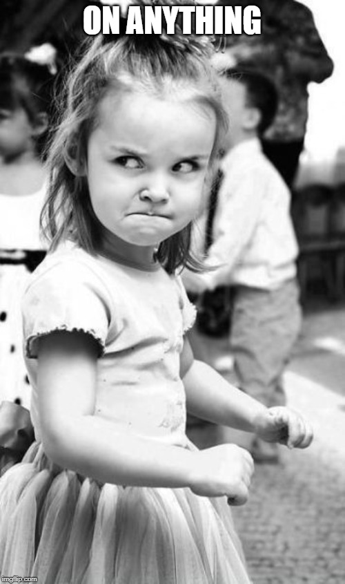 Angry Toddler Meme | ON ANYTHING | image tagged in memes,angry toddler | made w/ Imgflip meme maker