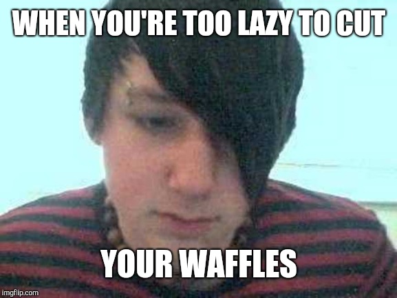 emo kid | WHEN YOU'RE TOO LAZY TO CUT; YOUR WAFFLES | image tagged in emo kid | made w/ Imgflip meme maker