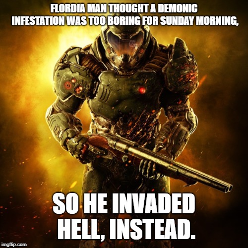 Doom Guy | FLORDIA MAN THOUGHT A DEMONIC INFESTATION WAS TOO BORING FOR SUNDAY MORNING, SO HE INVADED HELL, INSTEAD. | image tagged in doom guy | made w/ Imgflip meme maker