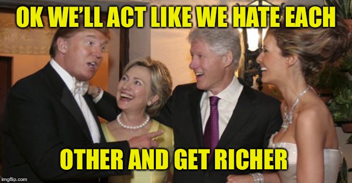 Trump and Hillary Friends | OK WE’LL ACT LIKE WE HATE EACH; OTHER AND GET RICHER | image tagged in trump and hillary friends | made w/ Imgflip meme maker