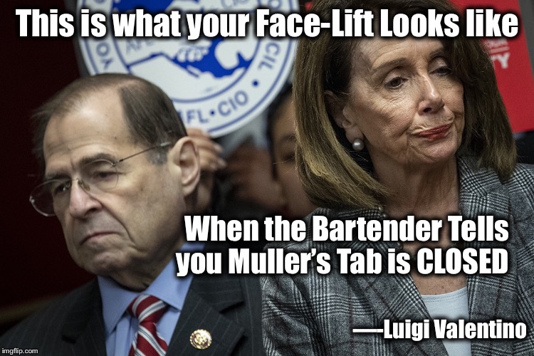 Muller Report | This is what your Face-Lift Looks like; When the Bartender Tells you Muller’s Tab is CLOSED; —-Luigi Valentino | image tagged in nancy,nancy pelosi,demonrats | made w/ Imgflip meme maker