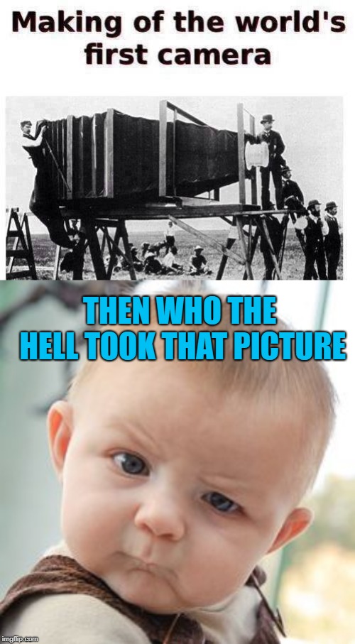 At least it's in focus!!! | THEN WHO THE HELL TOOK THAT PICTURE | image tagged in memes,skeptical baby,world's first camera,funny,cameras | made w/ Imgflip meme maker