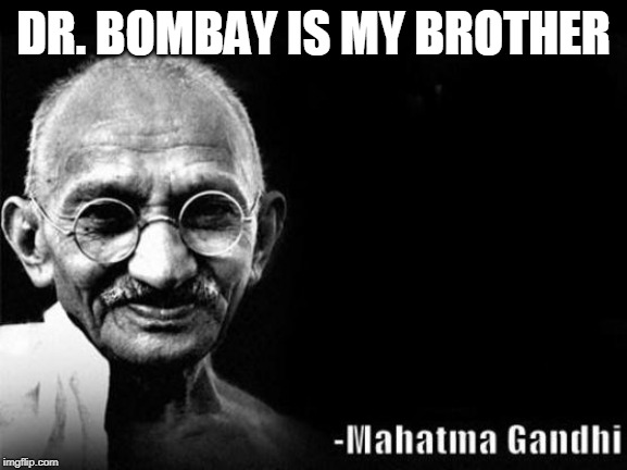 Mahatma Gandhi Rocks | DR. BOMBAY IS MY BROTHER | image tagged in mahatma gandhi rocks | made w/ Imgflip meme maker