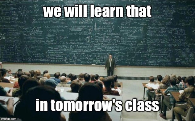 Professor in front of class | we will learn that in tomorrow's class | image tagged in professor in front of class | made w/ Imgflip meme maker