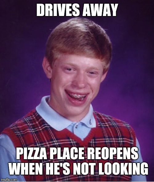 Bad Luck Brian Meme | DRIVES AWAY PIZZA PLACE REOPENS WHEN HE'S NOT LOOKING | image tagged in memes,bad luck brian | made w/ Imgflip meme maker