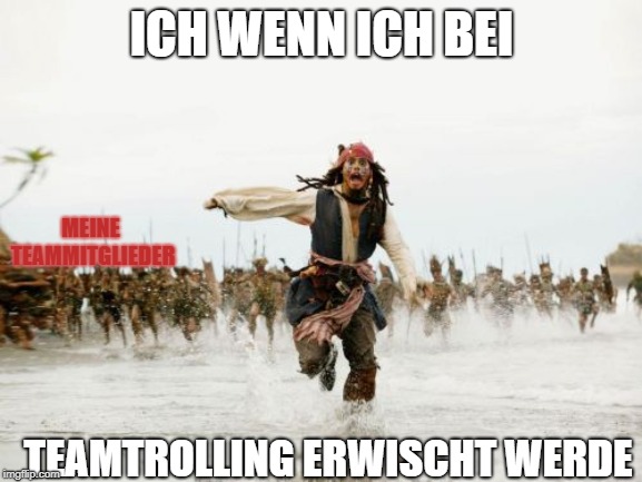 Jack Sparrow Being Chased Meme | ICH WENN ICH BEI; MEINE TEAMMITGLIEDER; TEAMTROLLING ERWISCHT WERDE | image tagged in memes,jack sparrow being chased | made w/ Imgflip meme maker