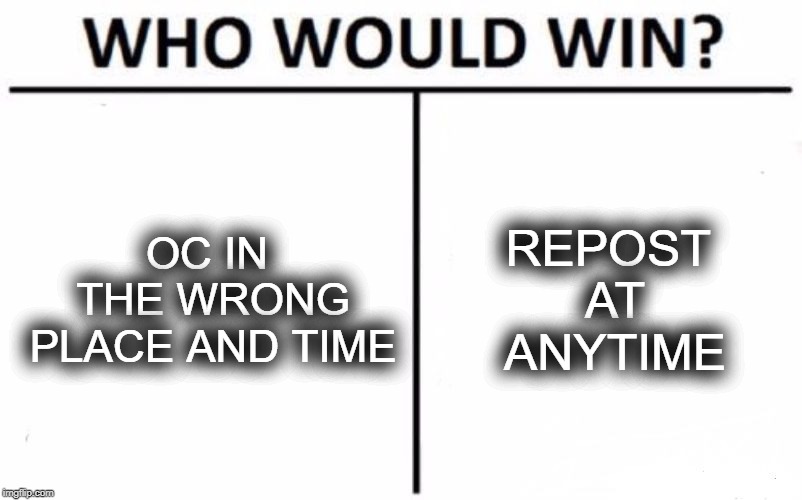 Who Would Win? Meme | OC IN THE WRONG PLACE AND TIME; REPOST AT ANYTIME | image tagged in memes,who would win | made w/ Imgflip meme maker