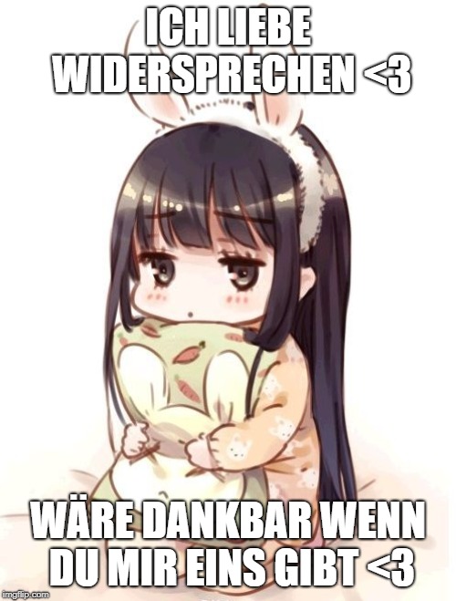 ICH LIEBE WIDERSPRECHEN <3; WÄRE DANKBAR WENN DU MIR EINS GIBT <3 | made w/ Imgflip meme maker