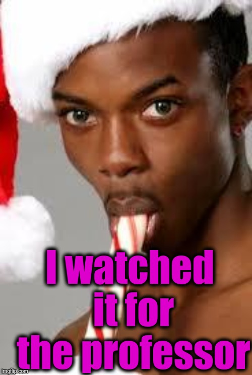 gay black guy | I watched it for the professor | image tagged in gay black guy | made w/ Imgflip meme maker