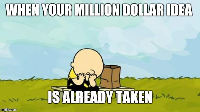 Depressed Charlie Brown | WHEN YOUR MILLION DOLLAR IDEA; IS ALREADY TAKEN | image tagged in depressed charlie brown | made w/ Imgflip meme maker