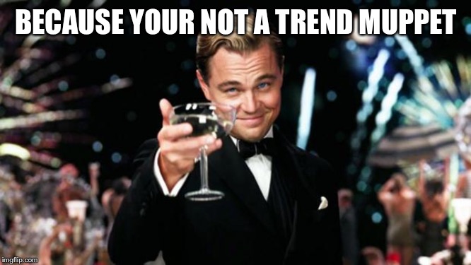 Old Sport | BECAUSE YOUR NOT A TREND MUPPET | image tagged in old sport | made w/ Imgflip meme maker