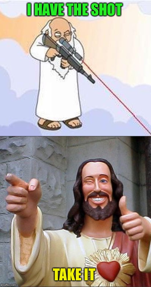 I HAVE THE SHOT TAKE IT | image tagged in memes,buddy christ,god sniper family guy | made w/ Imgflip meme maker