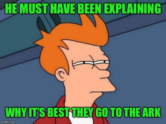Futurama Fry Meme | HE MUST HAVE BEEN EXPLAINING WHY IT’S BEST THEY GO TO THE ARK | image tagged in memes,futurama fry | made w/ Imgflip meme maker
