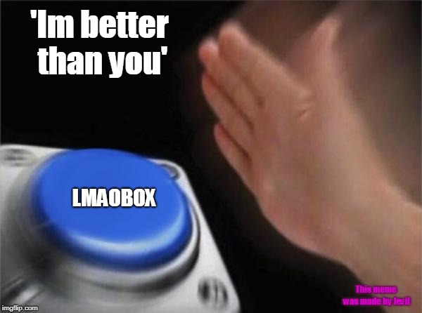Blank Nut Button | 'Im better than you'; LMAOBOX; This meme was made by Jevil | image tagged in memes,blank nut button | made w/ Imgflip meme maker