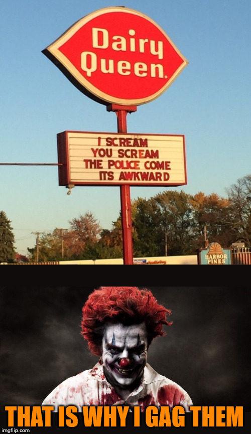 I usually like screamers .... | THAT IS WHY I GAG THEM | image tagged in scary clown,ice cream,screaming,well this is awkward | made w/ Imgflip meme maker