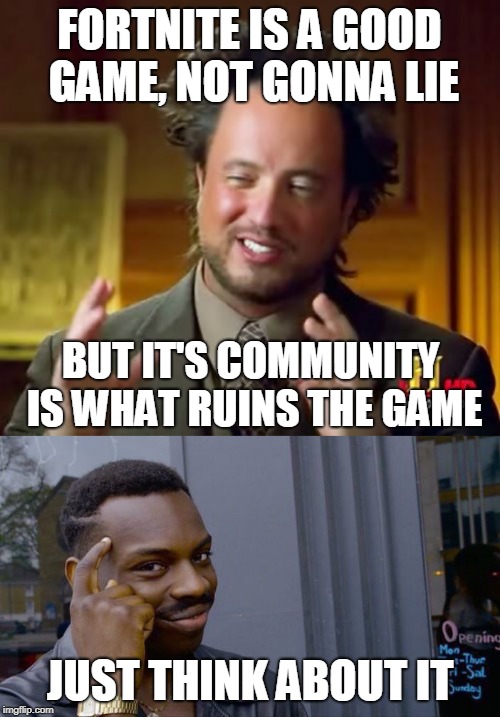 FORTNITE IS A GOOD GAME, NOT GONNA LIE BUT IT'S COMMUNITY IS WHAT RUINS THE GAME JUST THINK ABOUT IT | image tagged in memes,ancient aliens,roll safe think about it | made w/ Imgflip meme maker