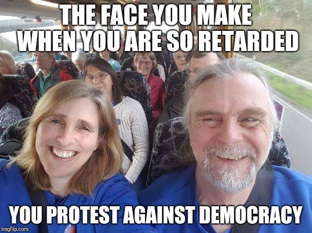 THE FACE YOU MAKE WHEN YOU ARE SO RETARDED; YOU PROTEST AGAINST DEMOCRACY | image tagged in politics | made w/ Imgflip meme maker