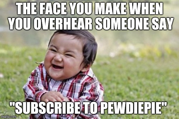 Evil Toddler | THE FACE YOU MAKE WHEN YOU OVERHEAR SOMEONE SAY; "SUBSCRIBE TO PEWDIEPIE" | image tagged in memes,evil toddler | made w/ Imgflip meme maker