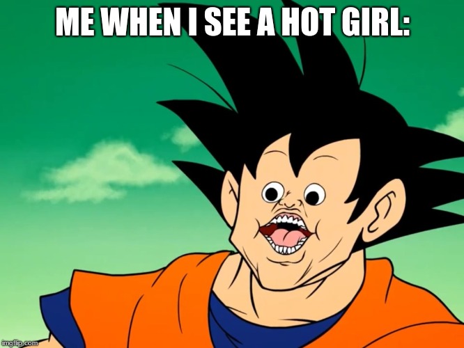 peepee goku | ME WHEN I SEE A HOT GIRL: | image tagged in anime | made w/ Imgflip meme maker