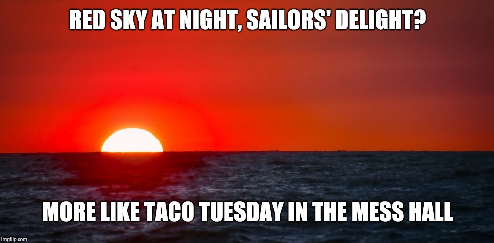 RED SKY AT NIGHT, SAILORS' DELIGHT? MORE LIKE TACO TUESDAY IN THE MESS HALL | made w/ Imgflip meme maker