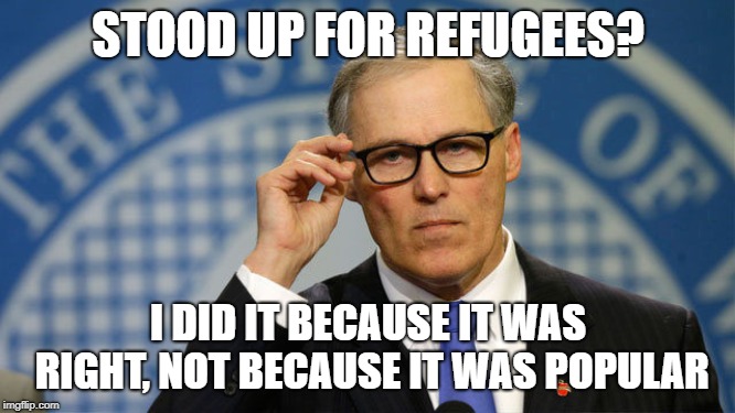 Inslee was the first governor to stand up for refugees and the first to fight the Muslim ban. Inslee 2020 | STOOD UP FOR REFUGEES? I DID IT BECAUSE IT WAS RIGHT, NOT BECAUSE IT WAS POPULAR | image tagged in inslee,refugees,syrian refugees,climate change,integrity,human rights | made w/ Imgflip meme maker