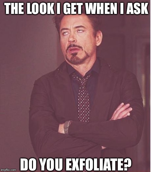 Face You Make Robert Downey Jr Meme | THE LOOK I GET WHEN I ASK; DO YOU EXFOLIATE? | image tagged in memes,face you make robert downey jr | made w/ Imgflip meme maker