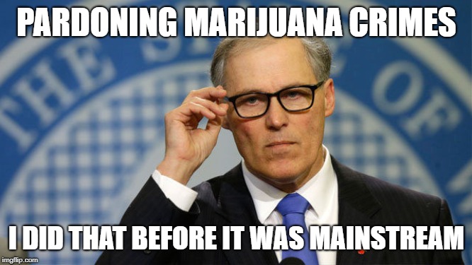 Hipster Inslee will protect you and your right to legal weed. Vote Inslee 2020! | PARDONING MARIJUANA CRIMES; I DID THAT BEFORE IT WAS MAINSTREAM | image tagged in inslee,climate change,legalize weed,marijuana,weed,presidential race | made w/ Imgflip meme maker