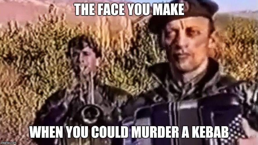 THE FACE YOU MAKE; WHEN YOU COULD MURDER A KEBAB | image tagged in funny memes | made w/ Imgflip meme maker