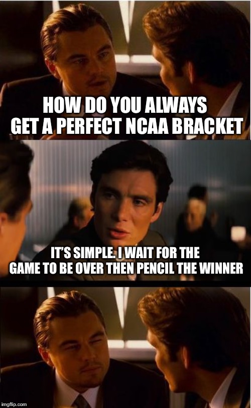 I don’t see what all the fuss is about | HOW DO YOU ALWAYS GET A PERFECT NCAA BRACKET; IT’S SIMPLE. I WAIT FOR THE GAME TO BE OVER THEN PENCIL THE WINNER | image tagged in memes,inception,march madness | made w/ Imgflip meme maker