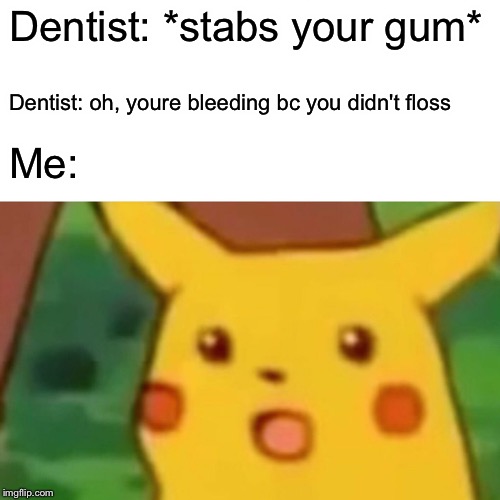 Surprised Pikachu |  Dentist: *stabs your gum*; Dentist: oh, youre bleeding bc you didn't floss; Me: | image tagged in memes,surprised pikachu,memes | made w/ Imgflip meme maker