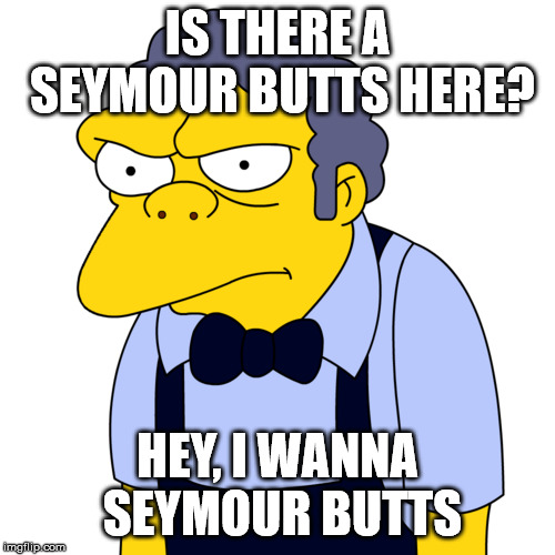 IS THERE A SEYMOUR BUTTS HERE? HEY, I WANNA SEYMOUR BUTTS | image tagged in simpsons | made w/ Imgflip meme maker