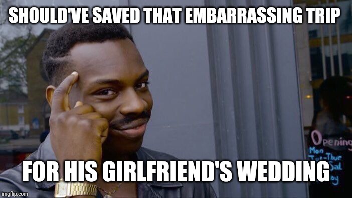 Roll Safe Think About It Meme | SHOULD'VE SAVED THAT EMBARRASSING TRIP FOR HIS GIRLFRIEND'S WEDDING | image tagged in memes,roll safe think about it | made w/ Imgflip meme maker