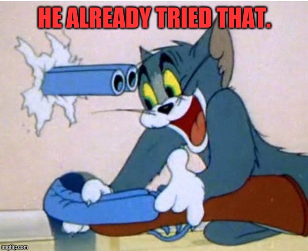 Tom and Jerry | HE ALREADY TRIED THAT. | image tagged in tom and jerry | made w/ Imgflip meme maker