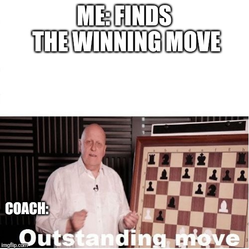 Outstanding Move | ME: FINDS THE WINNING MOVE; COACH: | image tagged in outstanding move | made w/ Imgflip meme maker