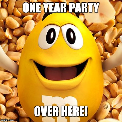 peanut M&M | ONE YEAR PARTY; OVER HERE! | image tagged in peanut mm | made w/ Imgflip meme maker