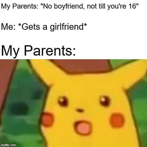 Surprised Pikachu Meme | My Parents: "No boyfriend, not till you're 16"; Me: *Gets a girlfriend*; My Parents: | image tagged in memes,surprised pikachu,growing up,gay,girlfriend,parents | made w/ Imgflip meme maker