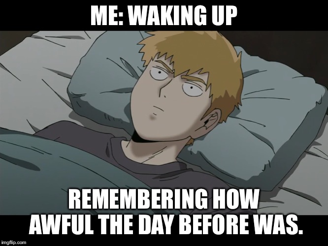 ME: WAKING UP; REMEMBERING HOW AWFUL THE DAY BEFORE WAS. | image tagged in waking reigen,reigen,mob pyscho 100,bad day | made w/ Imgflip meme maker