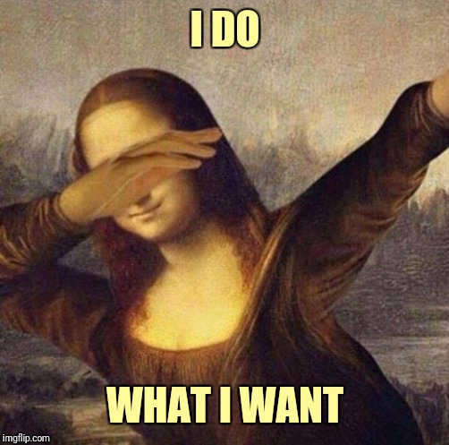 mona lisa what. | I DO WHAT I WANT | image tagged in mona lisa what | made w/ Imgflip meme maker