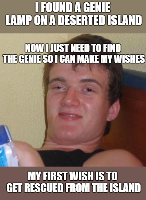 10 Guy | I FOUND A GENIE LAMP ON A DESERTED ISLAND; NOW I JUST NEED TO FIND THE GENIE SO I CAN MAKE MY WISHES; MY FIRST WISH IS TO GET RESCUED FROM THE ISLAND | image tagged in memes,10 guy | made w/ Imgflip meme maker