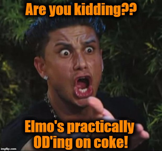 for crying out loud | Are you kidding?? Elmo's practically OD'ing on coke! | image tagged in for crying out loud | made w/ Imgflip meme maker