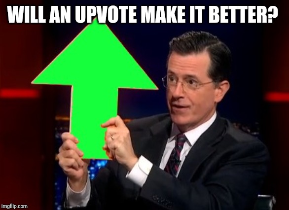 upvotes | WILL AN UPVOTE MAKE IT BETTER? | image tagged in upvotes | made w/ Imgflip meme maker