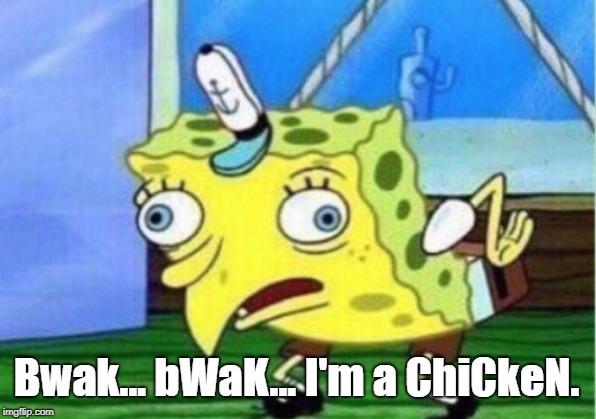 Mocking Spongebob Meme | Bwak... bWaK... I'm a ChiCkeN. | image tagged in memes,mocking spongebob | made w/ Imgflip meme maker