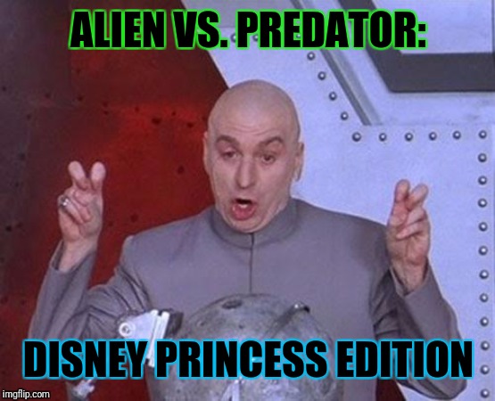 Dr Evil Laser Meme | ALIEN VS. PREDATOR: DISNEY PRINCESS EDITION | image tagged in memes,dr evil laser | made w/ Imgflip meme maker