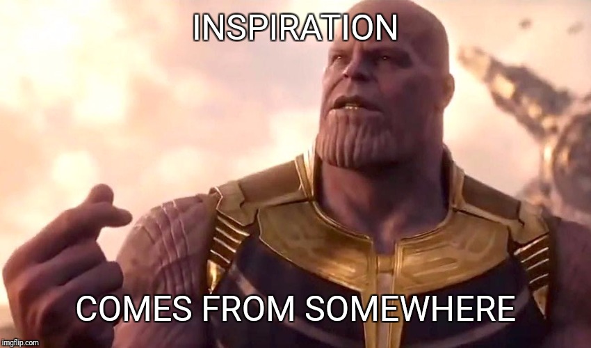 thanos snap | INSPIRATION COMES FROM SOMEWHERE | image tagged in thanos snap | made w/ Imgflip meme maker