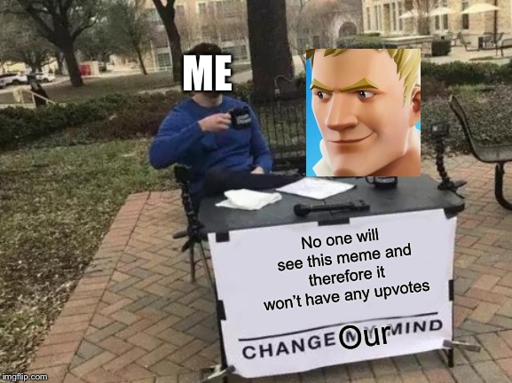 Change My Mind Meme | ME; No one will see this meme and therefore it won’t have any upvotes; Our | image tagged in memes,change my mind | made w/ Imgflip meme maker
