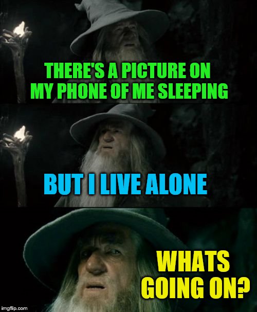 Confused Gandalf Meme | THERE'S A PICTURE ON MY PHONE OF ME SLEEPING; BUT I LIVE ALONE; WHATS GOING ON? | image tagged in memes,confused gandalf | made w/ Imgflip meme maker