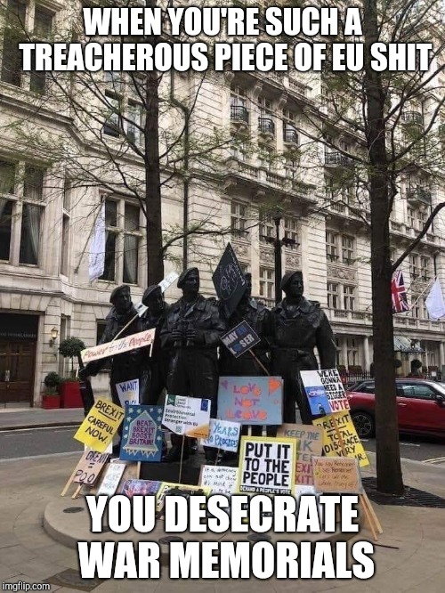 WHEN YOU'RE SUCH A TREACHEROUS PIECE OF EU SHIT; YOU DESECRATE WAR MEMORIALS | image tagged in memes | made w/ Imgflip meme maker