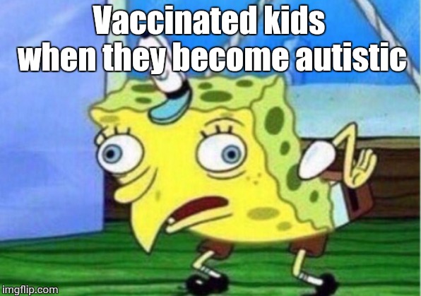 Mocking Spongebob Meme | Vaccinated kids when they become autistic | image tagged in memes,mocking spongebob | made w/ Imgflip meme maker